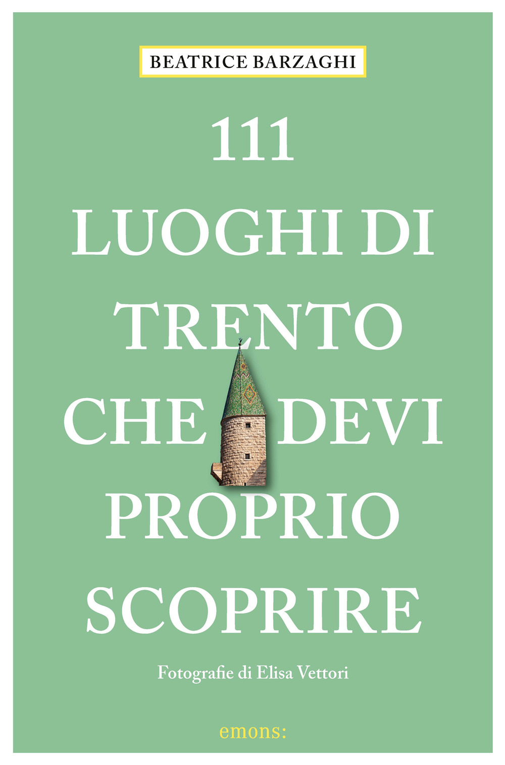 111 LUOGHI DI TRENTO CHE DEVI PROPRIO SCOPRIRE