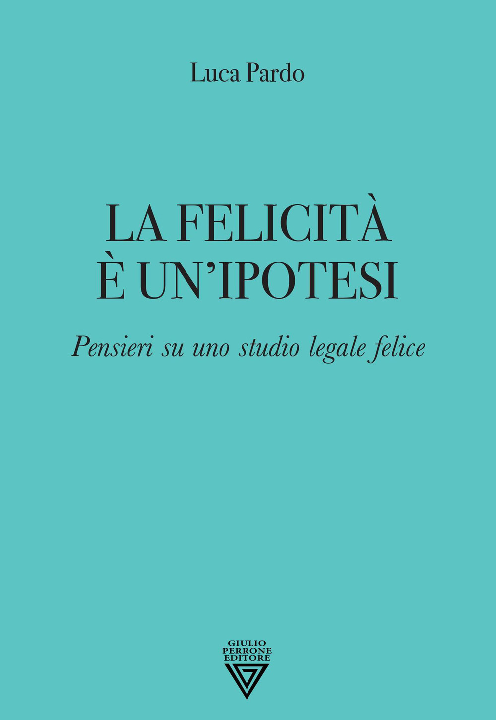 FELICITÀ È UN'IPOTESI. PENSIERI SU UNO STUDIO LEGALE FELICE (LA)