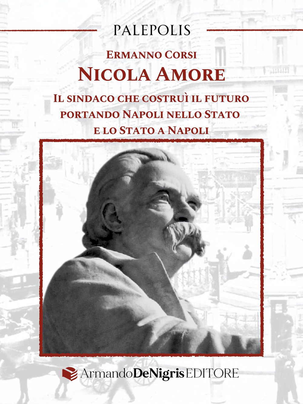 NICOLA AMORE. IL SINDACO CHE COSTRUÌ IL FUTURO PORTANDO NAPOLI NELLO STATO E LO STATO A NAPOLI