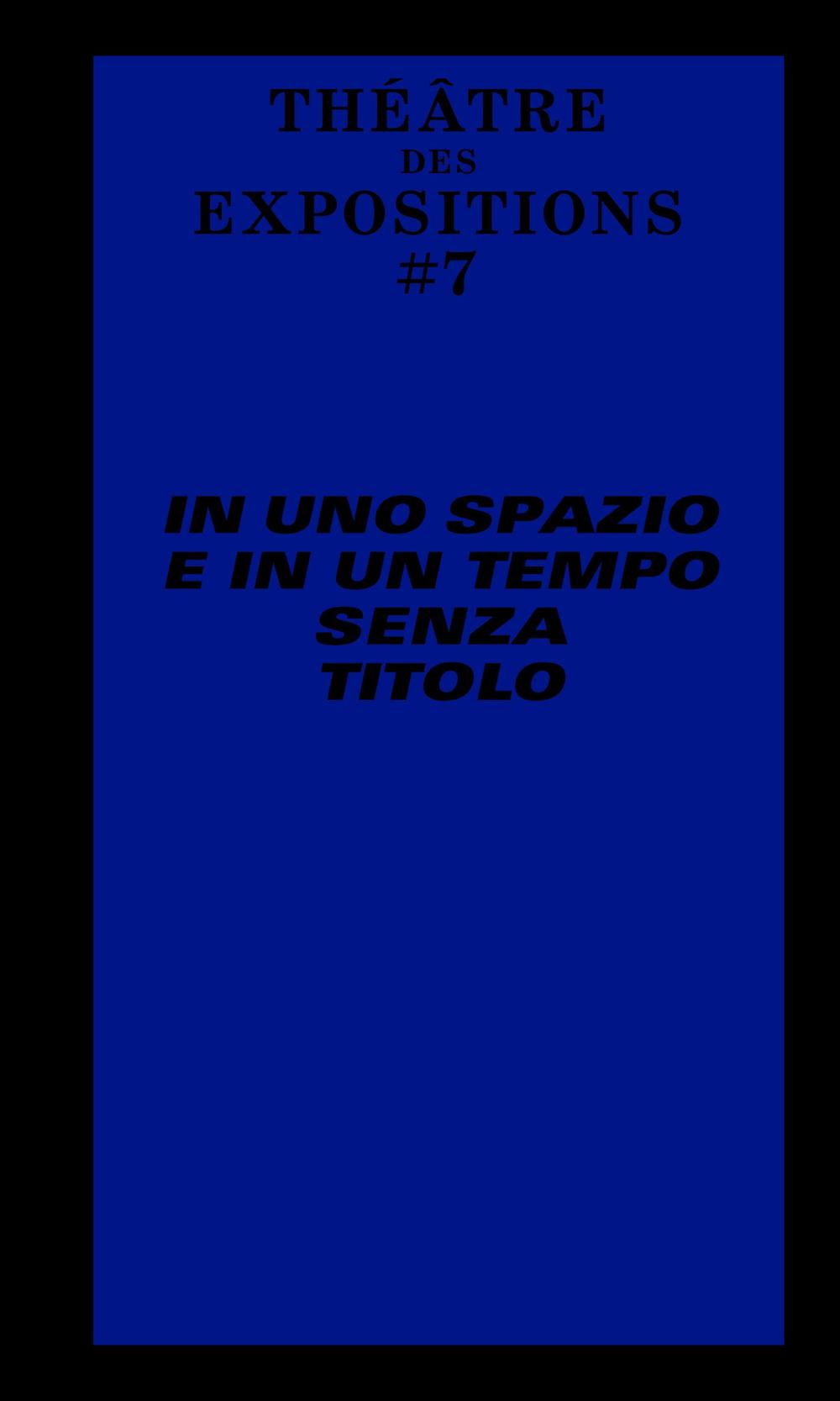 Théâtre des Expositions 7. In uno spazio e in un tempo senza titolo. Ediz. italiana e francese