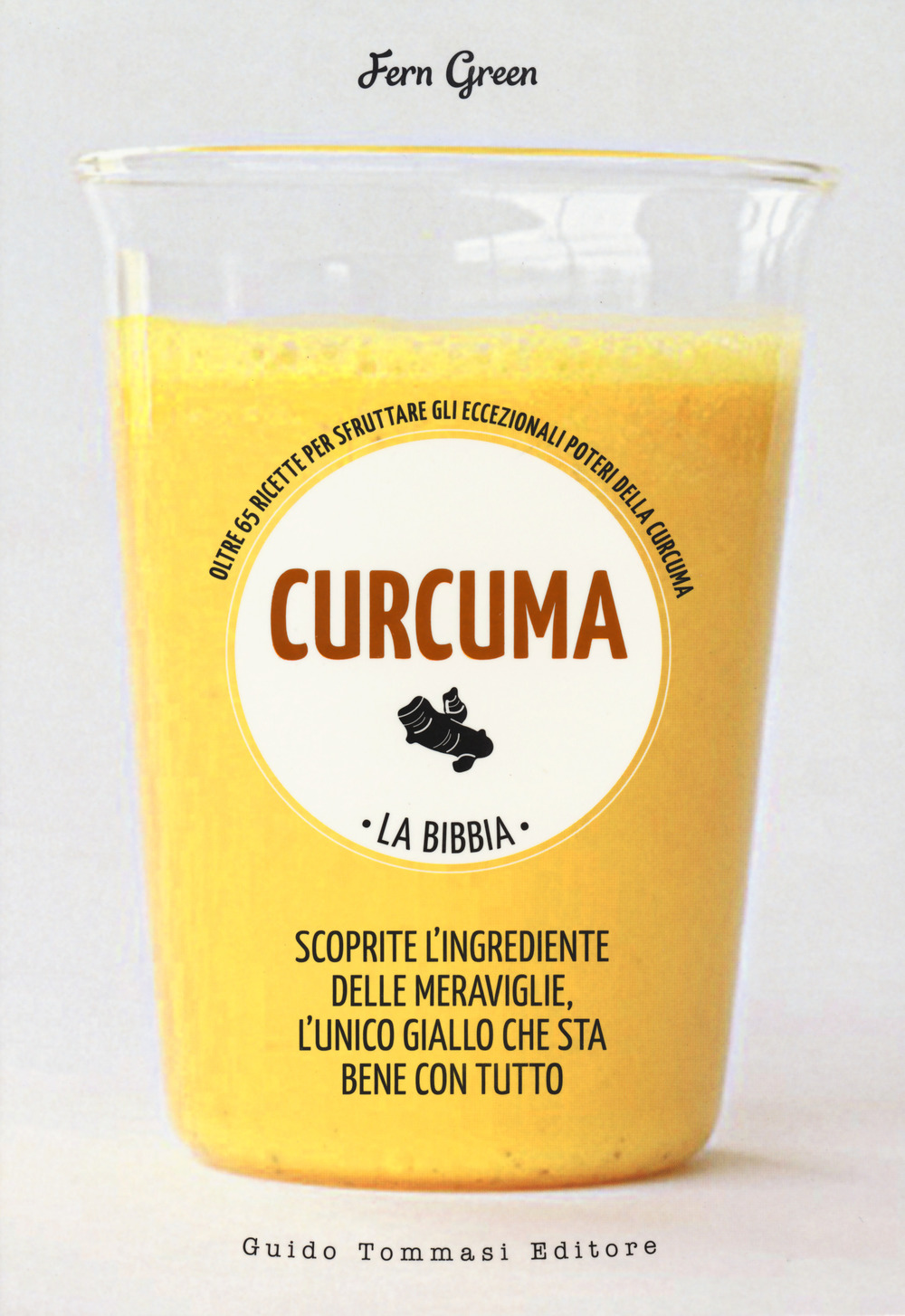CURCUMA. LA BIBBIA. OLTRE 65 RICETTE PER SFRUTTARE GLI ECCEZIONALI POTERI DELLA CURCUMA