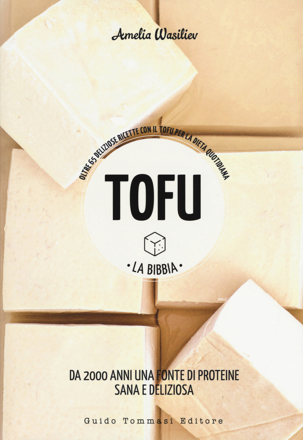 TOFU. LA BIBBIA. OLTRE 65 DELIZIOSE RICETTE CON IL TOFU PER LA DIETA QUOTIDIANA