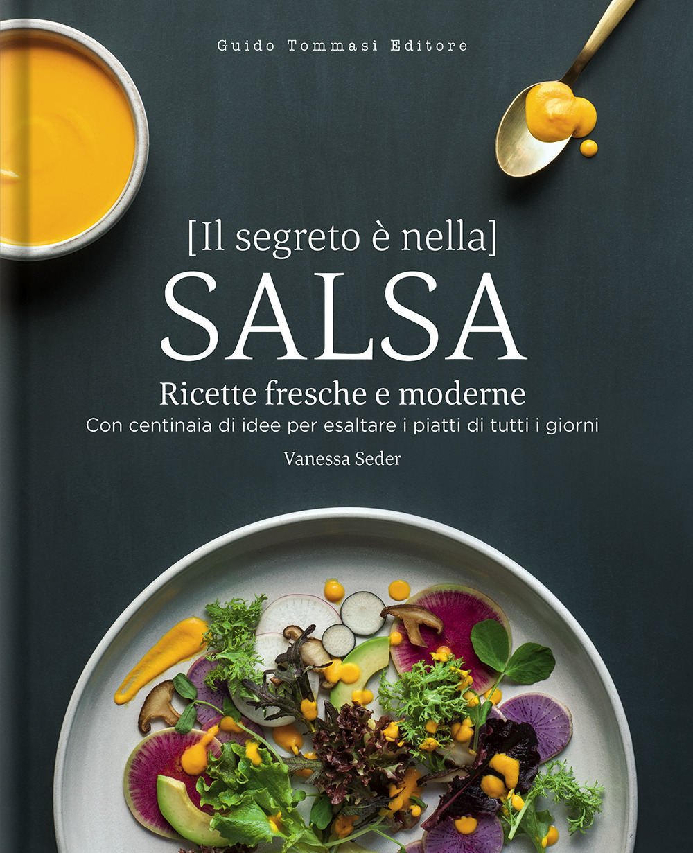 SEGRETO È NELLA SALSA. RICETTE FRESCHE E MODERNE CON CENTINAIA DI IDEE PER ESALTARE I PIATTI DI TUTTI I GIORNI (IL)